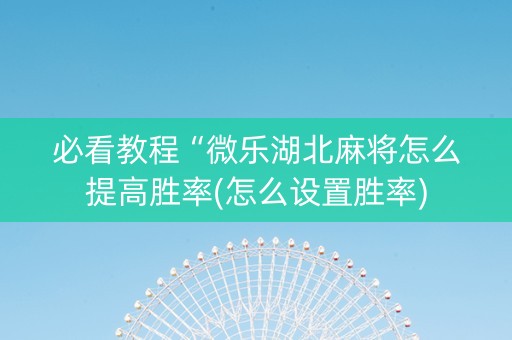 必看教程“微乐湖北麻将怎么提高胜率(怎么设置胜率)