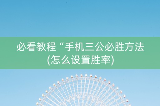 必看教程“手机三公必胜方法(怎么设置胜率)