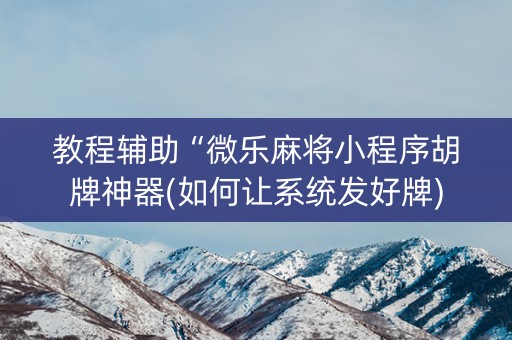 教程辅助“微乐麻将小程序胡牌神器(如何让系统发好牌)