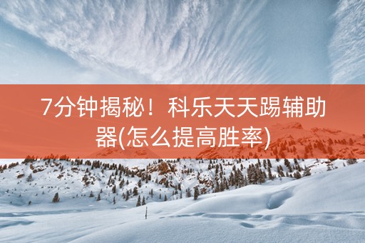 7分钟揭秘！科乐天天踢辅助器(怎么提高胜率)