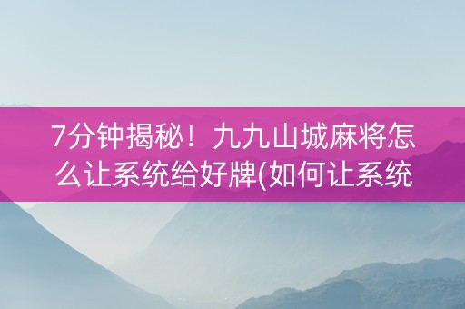 7分钟揭秘！九九山城麻将怎么让系统给好牌(如何让系统发好牌)