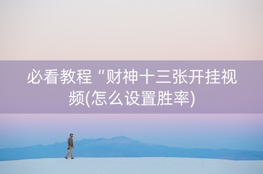 必看教程“财神十三张开挂视频(怎么设置胜率)