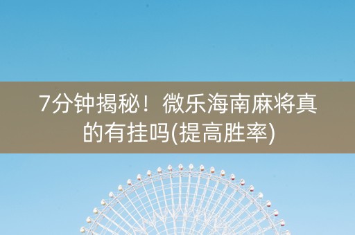 7分钟揭秘！微乐海南麻将真的有挂吗(提高胜率)