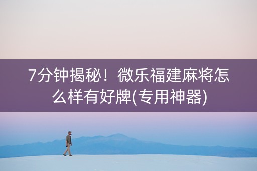7分钟揭秘！微乐福建麻将怎么样有好牌(专用神器)