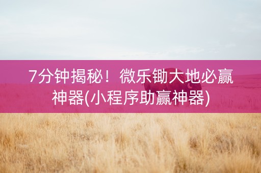 7分钟揭秘！微乐锄大地必赢神器(小程序助赢神器)