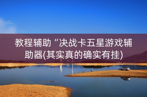 教程辅助“决战卡五星游戏辅助器(其实真的确实有挂)