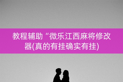教程辅助“微乐江西麻将修改器(真的有挂确实有挂)