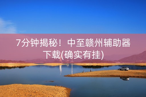 7分钟揭秘！中至赣州辅助器下载(确实有挂)