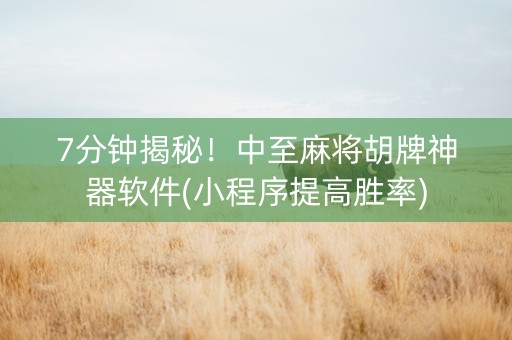 7分钟揭秘！中至麻将胡牌神器软件(小程序提高胜率)
