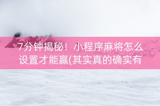 7分钟揭秘！小程序麻将怎么设置才能赢(其实真的确实有挂)