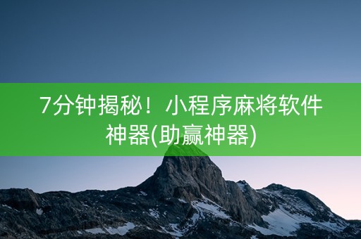 7分钟揭秘！小程序麻将软件神器(助赢神器)