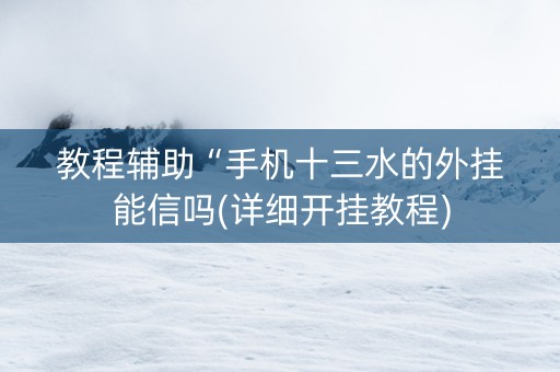 教程辅助“手机十三水的外挂能信吗(详细开挂教程)