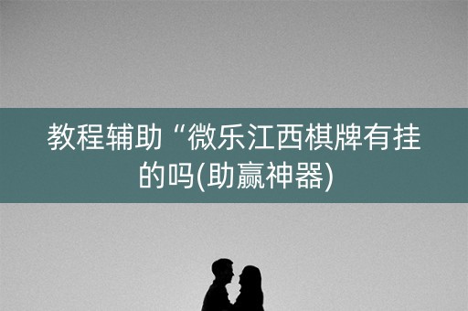 教程辅助“微乐江西棋牌有挂的吗(助赢神器)