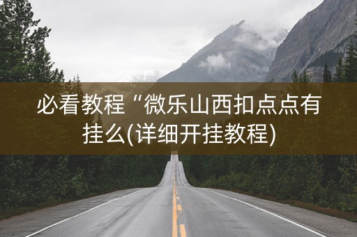 必看教程“微乐山西扣点点有挂么(详细开挂教程)