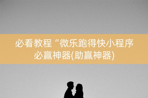必看教程“微乐跑得快小程序必赢神器(助赢神器)