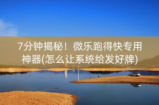 7分钟揭秘！微乐跑得快专用神器(怎么让系统给发好牌)