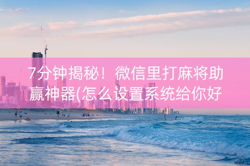 7分钟揭秘！微信里打麻将助赢神器(怎么设置系统给你好牌)