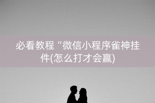 必看教程“微信小程序雀神挂件(怎么打才会赢)