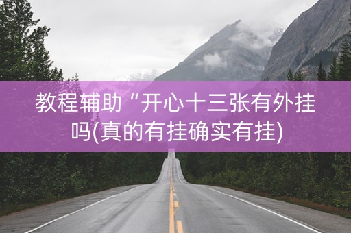 教程辅助“开心十三张有外挂吗(真的有挂确实有挂)