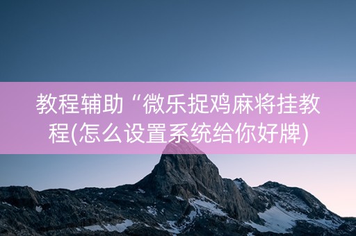 教程辅助“微乐捉鸡麻将挂教程(怎么设置系统给你好牌)