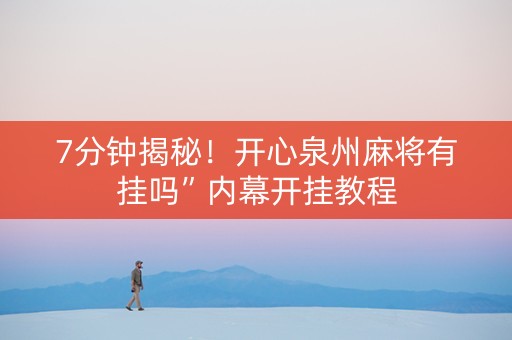 7分钟揭秘！开心泉州麻将有挂吗”内幕开挂教程
