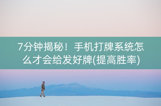 7分钟揭秘！手机打牌系统怎么才会给发好牌(提高胜率)