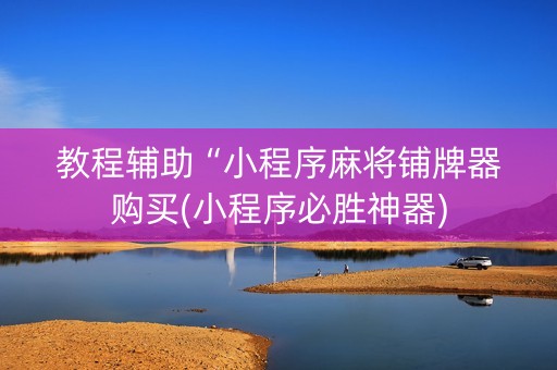 教程辅助“小程序麻将铺牌器购买(小程序必胜神器)
