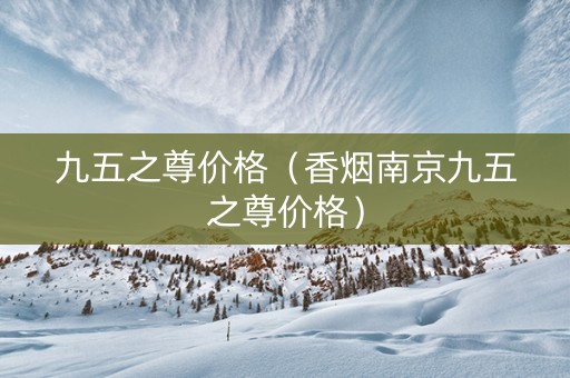 九五之尊价格（香烟南京九五之尊价格）