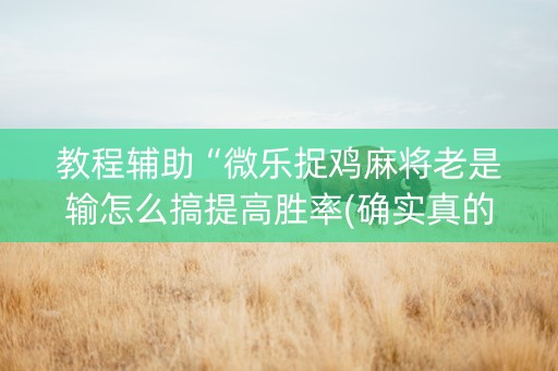 教程辅助“微乐捉鸡麻将老是输怎么搞提高胜率(确实真的有挂)