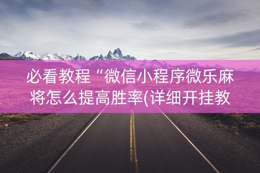 必看教程“微信小程序微乐麻将怎么提高胜率(详细开挂教程)