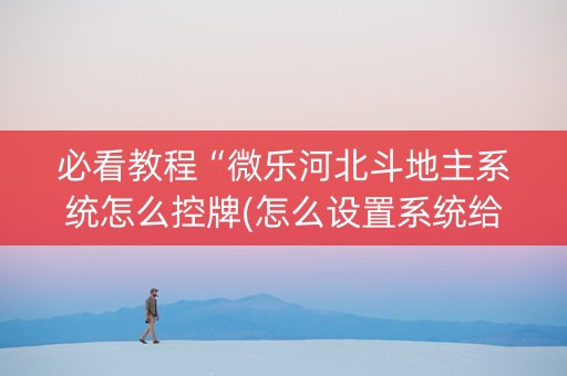 必看教程“微乐河北斗地主系统怎么控牌(怎么设置系统给你好牌)