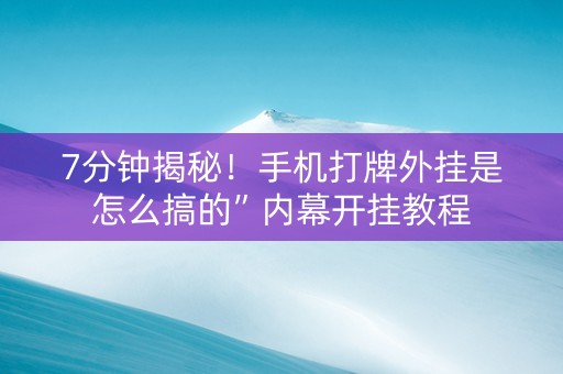 7分钟揭秘！手机打牌外挂是怎么搞的”内幕开挂教程