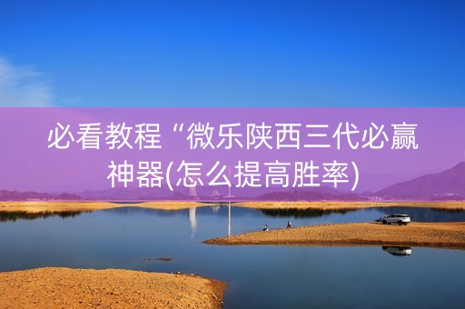 必看教程“微乐陕西三代必赢神器(怎么提高胜率)