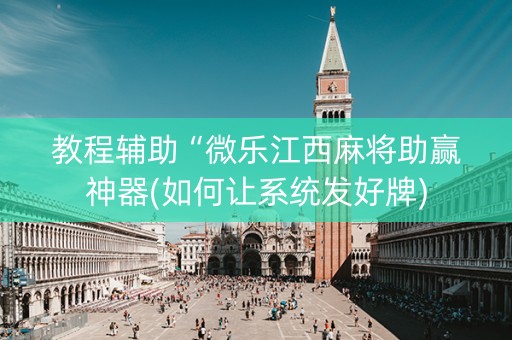 教程辅助“微乐江西麻将助赢神器(如何让系统发好牌)