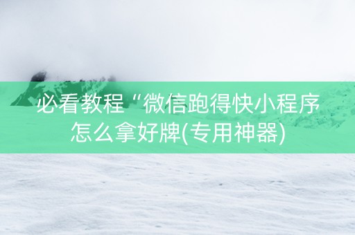 必看教程“微信跑得快小程序怎么拿好牌(专用神器)
