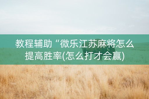 教程辅助“微乐江苏麻将怎么提高胜率(怎么打才会赢)