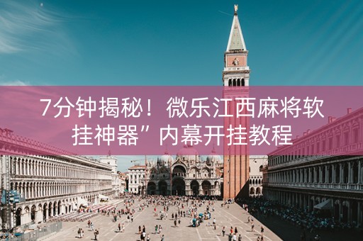 7分钟揭秘！微乐江西麻将软挂神器”内幕开挂教程