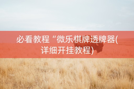 必看教程“微乐棋牌透牌器(详细开挂教程)