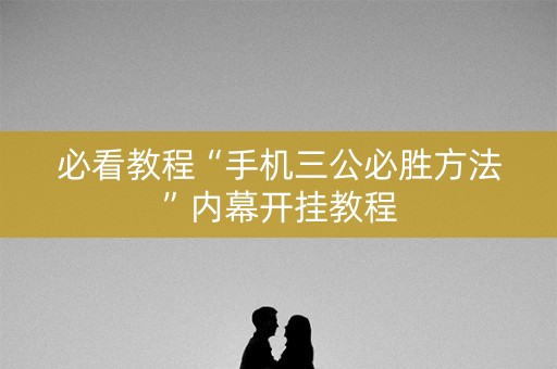 必看教程“手机三公必胜方法”内幕开挂教程