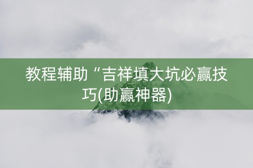 教程辅助“吉祥填大坑必赢技巧(助赢神器)