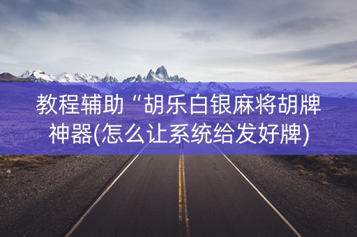 教程辅助“胡乐白银麻将胡牌神器(怎么让系统给发好牌)