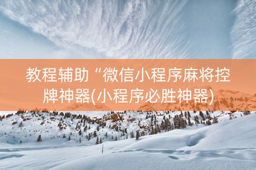 教程辅助“微信小程序麻将控牌神器(小程序必胜神器)