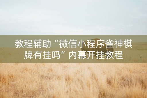 教程辅助“微信小程序雀神棋牌有挂吗”内幕开挂教程