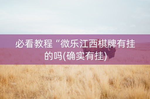 必看教程“微乐江西棋牌有挂的吗(确实有挂)
