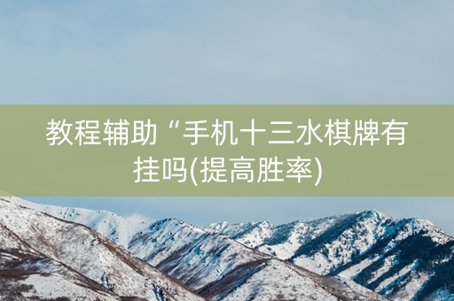 教程辅助“手机十三水棋牌有挂吗(提高胜率)