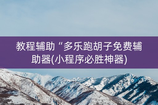 教程辅助“多乐跑胡子免费辅助器(小程序必胜神器)