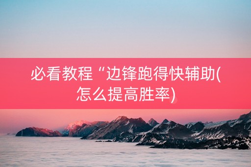 必看教程“边锋跑得快辅助(怎么提高胜率)
