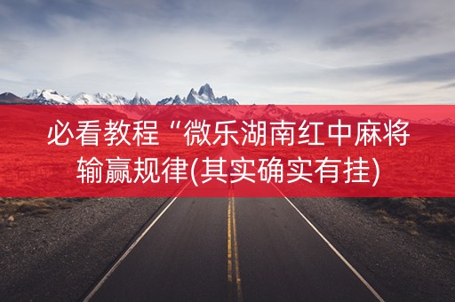 必看教程“微乐湖南红中麻将输赢规律(其实确实有挂)