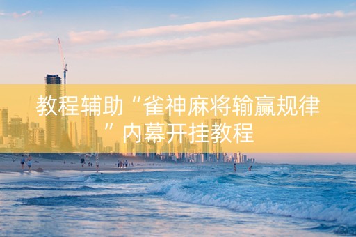 教程辅助“雀神麻将输赢规律”内幕开挂教程