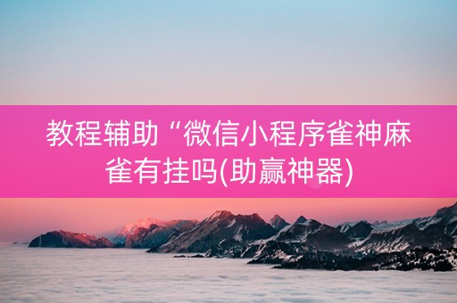 教程辅助“微信小程序雀神麻雀有挂吗(助赢神器)